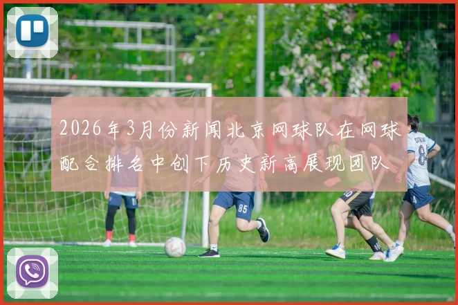 2026年3月份新闻北京网球队在网球配合排名中创下历史新高展现团队实力与竞技水平